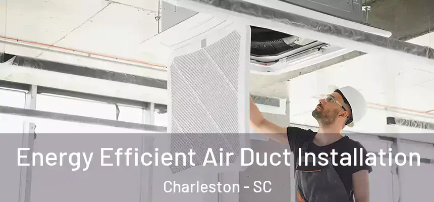  Energy Efficient Air Duct Installation Charleston - SC