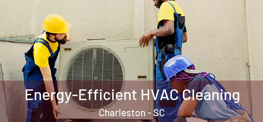  Energy-Efficient HVAC Cleaning Charleston - SC