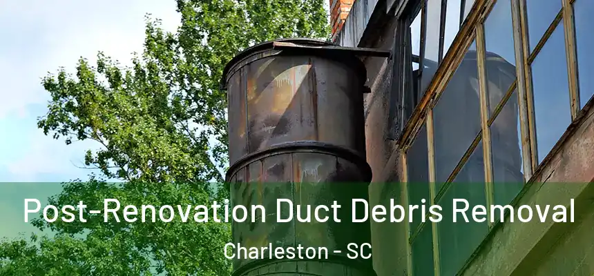  Post-Renovation Duct Debris Removal Charleston - SC